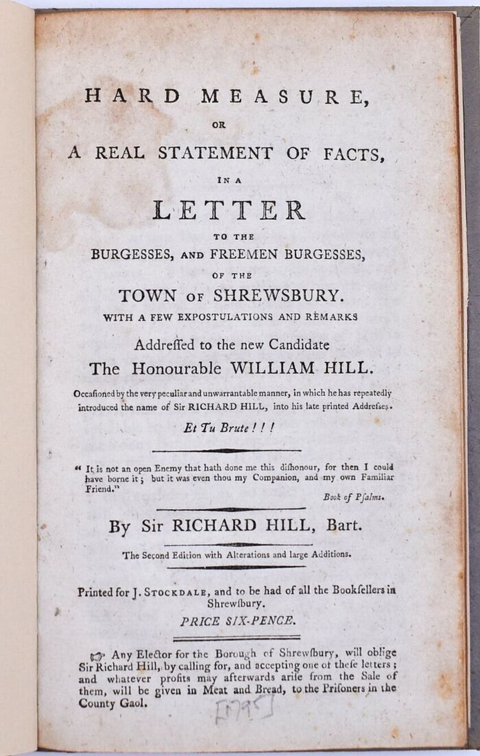 HARD MEASURE, Or A Real Statement Of Facts, In A Letter To The Burgesses, And Freemen Burgesses, Of The Town Of Shrewsbury. With A Few Expostulations And Remarks Addressed To The New Candidate The Honourable William Hill. Occasioned By The Very Peculiar And Unwarrantable Manner, In Which He Has Repeatedly Introduced The Name Of Sir Richard Hill, Into His Late Printed Addresses. Et Tu Brute!!! Image