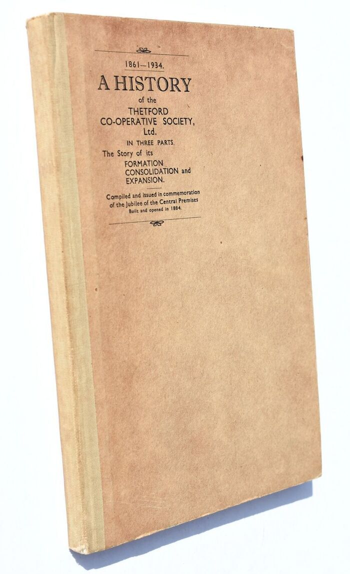 A HISTORY OF THE THETFORD CO-OPERATIVE SOCIETY LTD 1861-1934 In Three Parts The Story Of Its Formation, Consolidation And Expansion Image