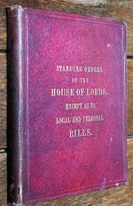 STANDING ORDERS OF THE HOUSE OF LORDS, Except As To Local And Personal Bills; With An Appendix Of Resolutions Regarding The Proceedings Of The House.