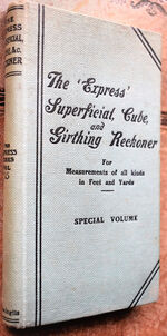 THE EXPRESS SUPERFICIAL, CUBE, AND GIRTHING RECKONER For Measurements Of All Kinds In Feet Or Yards With Numerous Useful Memoranda For The Building, Timber, Textile, And Other Trades