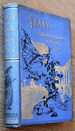 ITALY From The Alps To Mount Etna - Its Arts - Its Cities - Its Lakes - Its Rivers