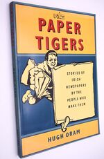 PAPER TIGERS Stories Of Irish Newspapers By The People Who Make Them