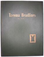 TACOMA HEADLINES An Account Of Tacoma News And Newspapers From 1873 To 1962 [SIGNED]