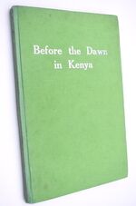 BEFORE THE DAWN IN KENYA An Authentic Account Of Life In East Africa When It Was Under African Rule