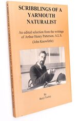 SCRIBBLINGS OF A YARMOUTH NATURALIST An Edited Selection From The Writings Of A H Patterson, A. L. S. (John Knowlittle) [SIGNED]