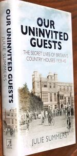 OUR UNINVITED GUESTS The Secret Lives Of Britain's Country Houses 1939-1945