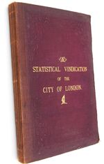 A STATISTICAL VINDICATION OF THE CITY OF LONDON; Or, Fallacies Exploded And Figures Explained