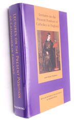 LECTURES ON THE PRESENT POSITION OF CATHOLICS IN ENGLAND Addressed To The Brothers Of The Oratory In The Summer Of 1851