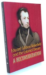 EDWARD GIBBON WAKEFIELD AND THE COLONIAL DREAM: A Reconsideration