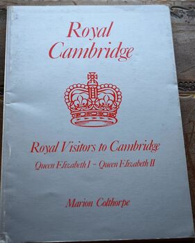 Royal Cambridge: Royal Visitors to Cambridge from Queen Elizabeth I to Queen Elizabeth II
