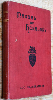 THE MANUAL OF HERALDRY Being A Concise Description Of The Several Terms Used, And Containing A Dictionary Of Every Designation In The Science