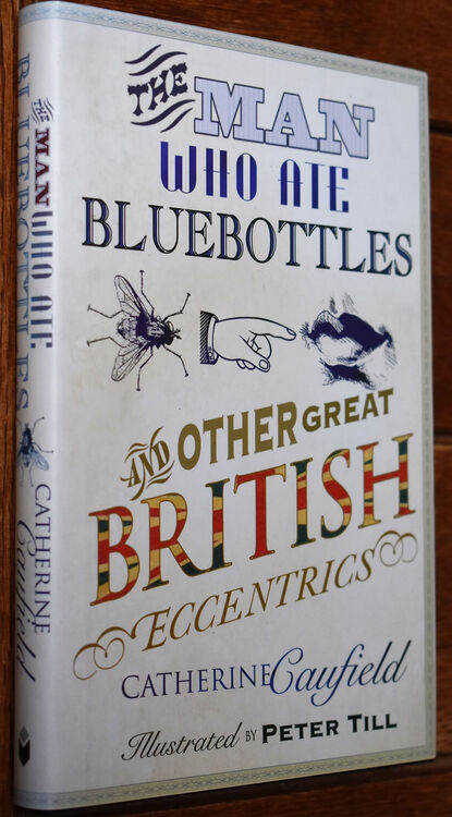 THE MAN WHO ATE BLUEBOTTLES And Other Great British Eccentrics