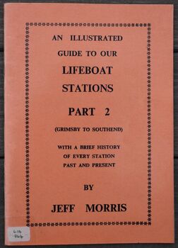 An Illustrated Guide To Our Lifeboat Stations Part 2 (Grimsby To Southend) With A Brief History Of Every Station Past And Present