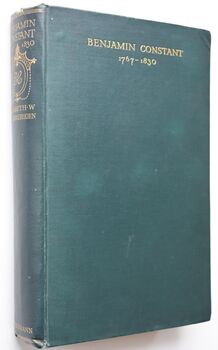 BENJAMIN CONSTANT His Private Life And His Contribution To The Cause Of Liberal Government In France 1767-1830