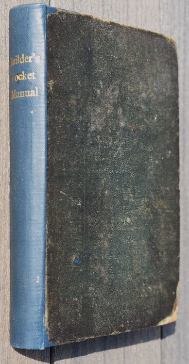 THE BUILDER'S POCKET MANUAL; Containing The Elements Of Building, Surveying, And Architecture; With Practical Rules And Instructions In Carpentry, Bricklaying, Masonry, &c. Observations On The Properties Of Materials, And A Variety Of Useful Tables And Re