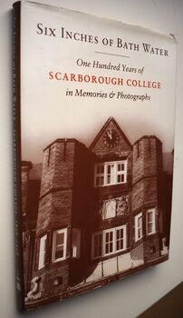SIX INCHES OF BATH WATER 100 Years Of Scarborough College In Memories & Photographs 1898-1988