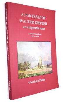 A PORTRAIT OF WALTER DEXTER An Enigmatic Man Artist Of King's Lynn 1876-1958