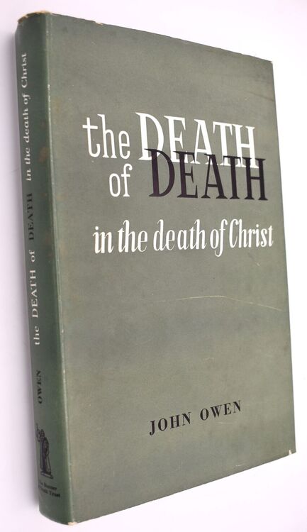 THE DEATH OF DEATH IN THE DEATH OF CHRIST A Treatise In Which The Whole Controversy About Universal Redemption Is Fully Discussed