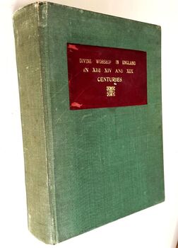 DIVINE WORSHIP IN ENGLAND In The Thirteenth And Fourteenth Centuries Contrasted With And Adapted To That In The Nineteenth