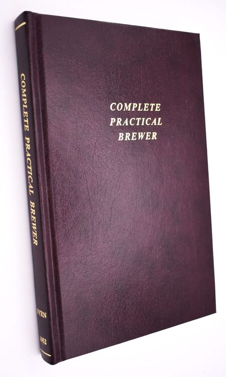 THE COMPLETE PRACTICAL BREWER  Or, Plain, Accurate, and Thorough Instructions In The Art Of Brewing Ale, Beer, And Porter 