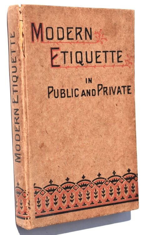 MODERN ETIQUETTE IN PUBLIC AND PRIVATE Including Society At Large, The Etiquette Of Weddings, The Ball-Room, The Dinner-Table, The Toilet, &c. &c.