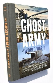 THE GHOST ARMY OF WORLD WAR II How One Top-Secret Unit Deceived The Enemy With Inflatable Tanks, Sound Effects, And Other Audacious Fakery