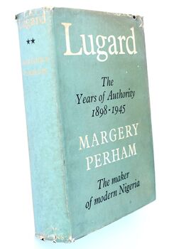 LUGARD THE YEARS OF AUTHORITY 1898-1945 The Second Part Of The Life Of Frederick Dealtry Lugard Later Lord Lugard Of Abinger